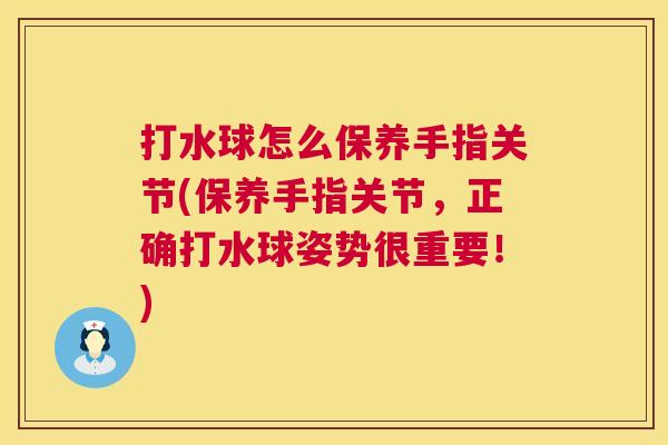 打水球怎么保养手指关节(保养手指关节,正确打水球姿势很重要!) 打水球怎么保养手指关节(保养手指关节,正确打水球姿势很重要!)