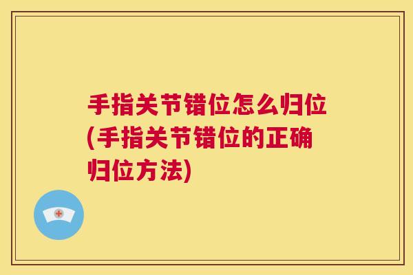 手指关节错位怎么归位(手指关节错位的正确归位方法) 手指关节错位怎么归位(手指关节错位的正确归位方法)