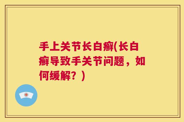 手上关节长白癣(长白癣导致手关节问题，如何缓解？)