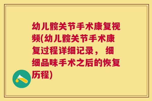 幼儿髋关节手术康复视频(幼儿髋关节手术康复过程详细记录， 细细品味手术之后的恢复历程)