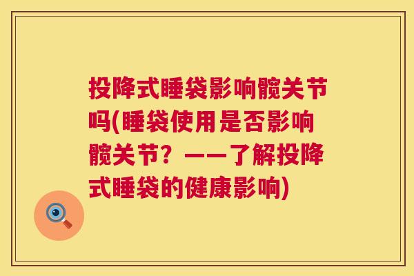 投降式睡袋影响髋关节吗(睡袋使用是否影响髋关节？——了解投降式睡袋的健康影响)