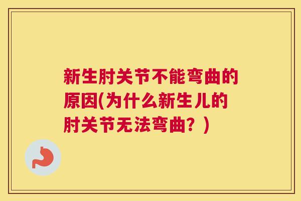 新生肘关节不能弯曲的原因(为什么新生儿的肘关节无法弯曲？)