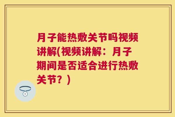 月子能热敷关节吗视频讲解(视频讲解:月子期间是否适合进行热敷关节?) 月子能热敷关节吗视频讲解(视频讲解:月子期间是否适合进行热敷关节?)