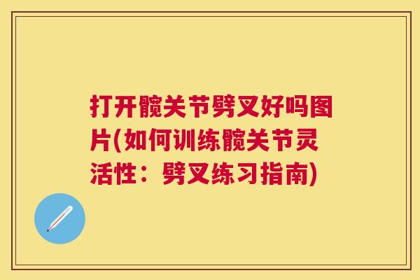 打开髋关节劈叉好吗图片(如何训练髋关节灵活性:劈叉练习指南)