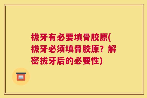 拔牙有必要填骨胶原(拔牙必须填骨胶原?解密拔牙后的必要性)