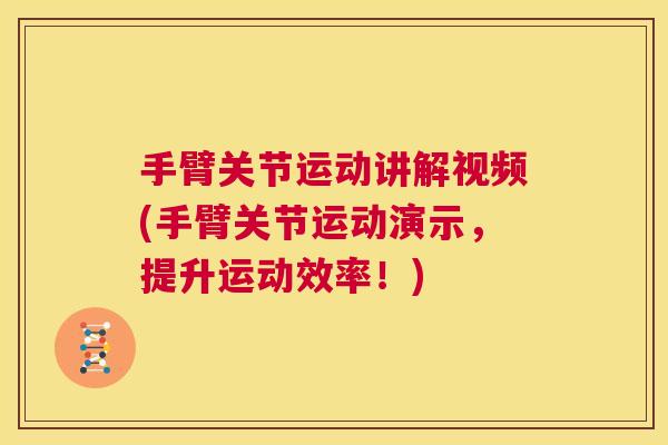 手臂关节运动讲解视频(手臂关节运动演示,提升运动效率!) 手臂关节运动讲解视频(手臂关节运动演示,提升运动效率!)