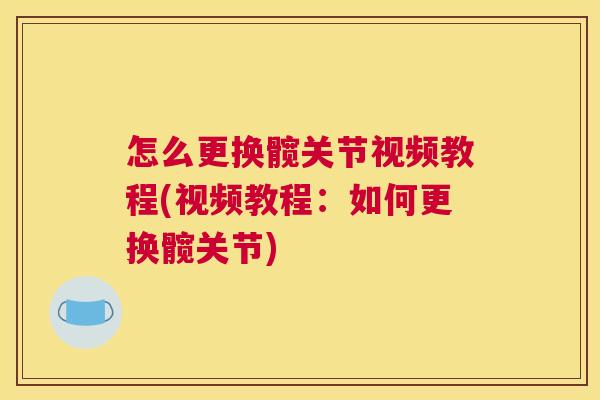 怎么更换髋关节视频教程(视频教程：如何更换髋关节)