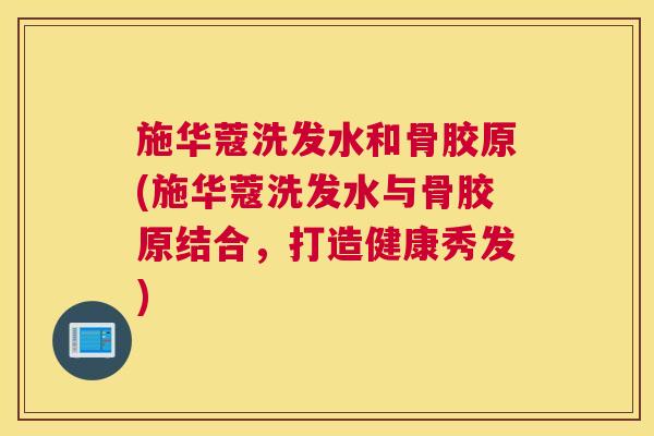 施华蔻洗发水和骨胶原(施华蔻洗发水与骨胶原结合，打造健康秀发)