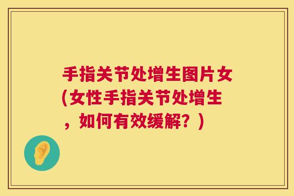 手指关节处增生图片女(女性手指关节处增生,如何有效缓解?)
