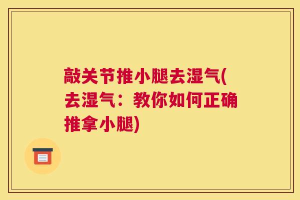 敲关节推小腿去湿气(去湿气:教你如何正确推拿小腿)