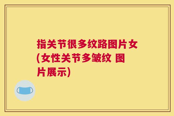 指关节很多纹路图片女(女性关节多皱纹 图片展示) 指关节很多纹路图片女(女性关节多皱纹 图片展示)
