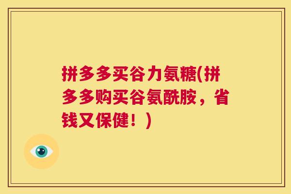 拼多多买谷力氨糖(拼多多购买谷氨酰胺,省钱又保健!)