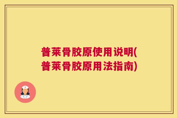 普莱骨胶原使用说明(普莱骨胶原用法指南)