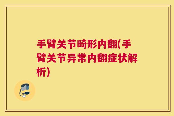 手臂关节畸形内翻(手臂关节异常内翻症状解析)