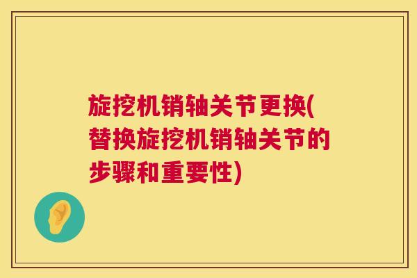 旋挖机销轴关节更换(替换旋挖机销轴关节的步骤和重要性)