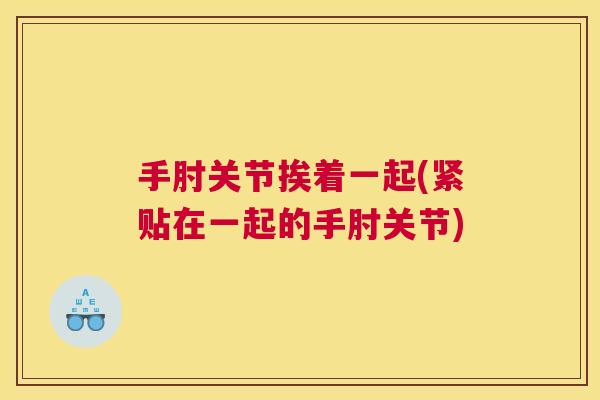 手肘关节挨着一起(紧贴在一起的手肘关节)