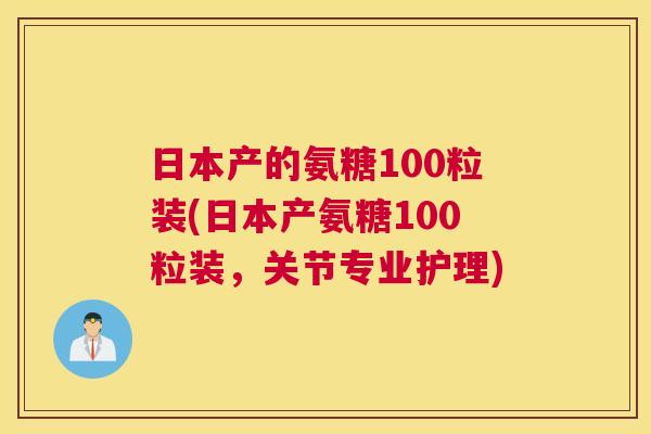 日本产的氨糖100粒装(日本产氨糖100粒装,关节专业护理)