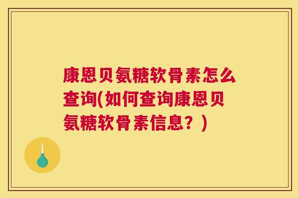 康恩贝氨糖软骨素怎么查询(如何查询康恩贝氨糖软骨素信息？)
