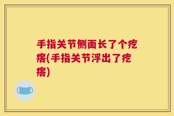 手指关节侧面长了个疙瘩(手指关节浮出了疙瘩)