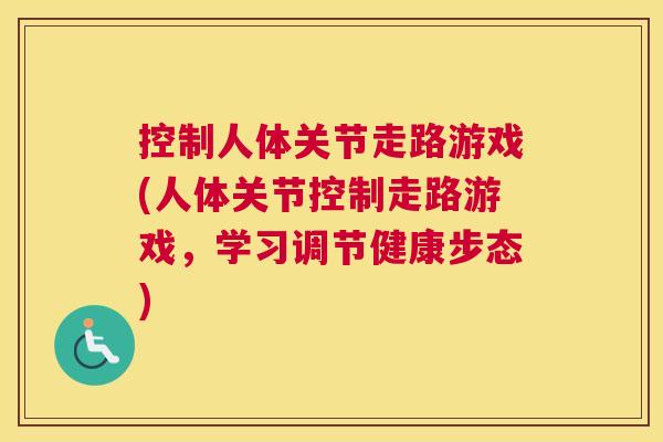 控制人体关节走路游戏(人体关节控制走路游戏,学习调节健康步态)