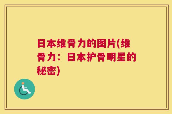 日本维骨力的图片(维骨力:日本护骨明星的秘密)