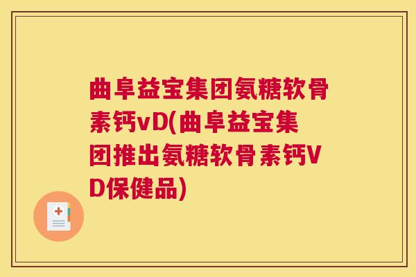 曲阜益宝集团氨糖软骨素钙vD(曲阜益宝集团推出氨糖软骨素钙VD保健品) 曲阜益宝集团氨糖软骨素钙vD(曲阜益宝集团推出氨糖软骨素钙VD保健品)