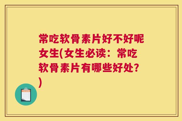 常吃软骨素片好不好呢女生(女生必读:常吃软骨素片有哪些好处?) 常吃软骨素片好不好呢女生(女生必读:常吃软骨素片有哪些好处?)