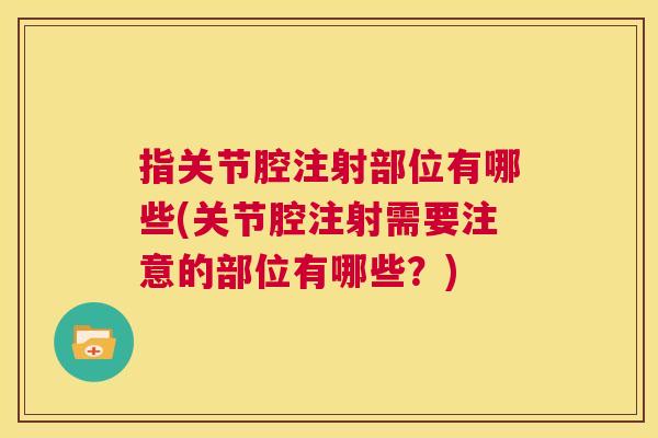 指关节腔注射部位有哪些(关节腔注射需要注意的部位有哪些?)