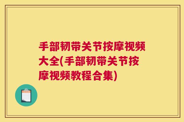 手部韧带关节按摩视频大全(手部韧带关节按摩视频教程合集)