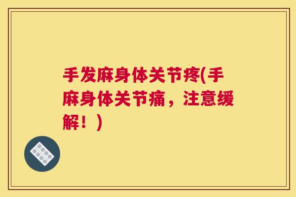 手发麻身体关节疼(手麻身体关节痛,注意缓解!)