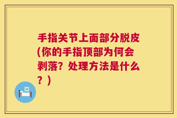 手指关节上面部分脱皮(你的手指顶部为何会剥落?处理方法是什么?)