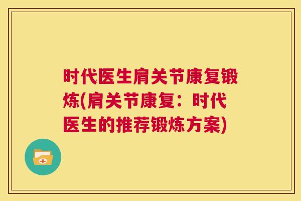 时代医生肩关节康复锻炼(肩关节康复：时代医生的推荐锻炼方案)