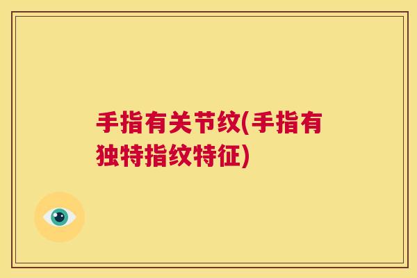 手指有关节纹(手指有独特指纹特征)