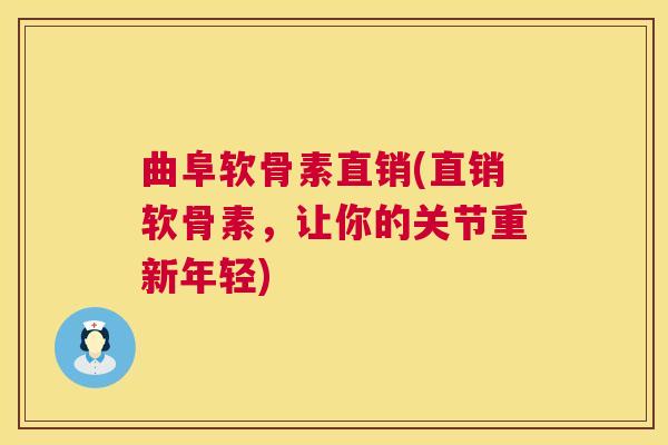 曲阜软骨素直销(直销软骨素,让你的关节重新年轻)