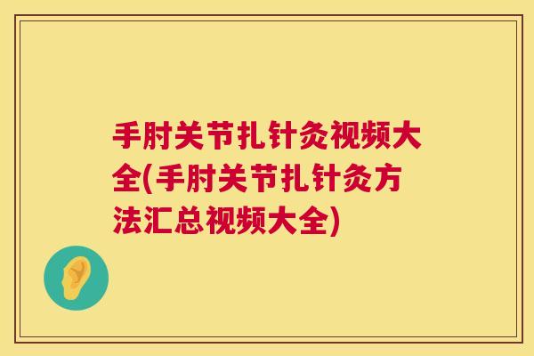 手肘关节扎针灸视频大全(手肘关节扎针灸方法汇总视频大全) 手肘关节扎针灸视频大全(手肘关节扎针灸方法汇总视频大全)