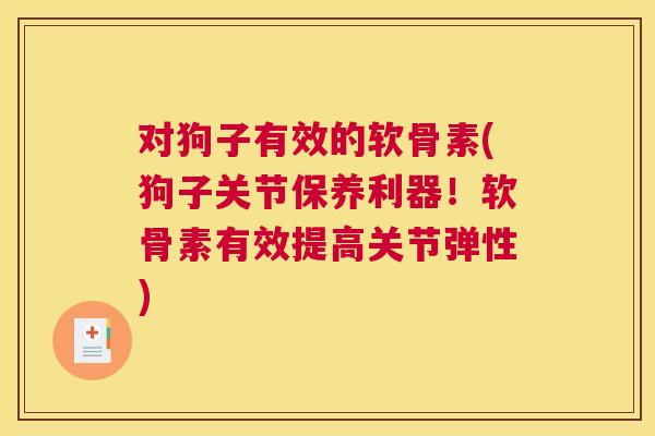对狗子有效的软骨素(狗子关节保养利器!软骨素有效提高关节弹性)