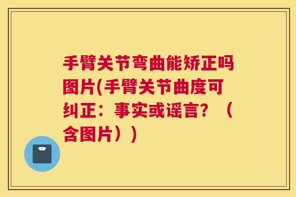 手臂关节弯曲能矫正吗图片(手臂关节曲度可纠正:事实或谣言?(含图片))
