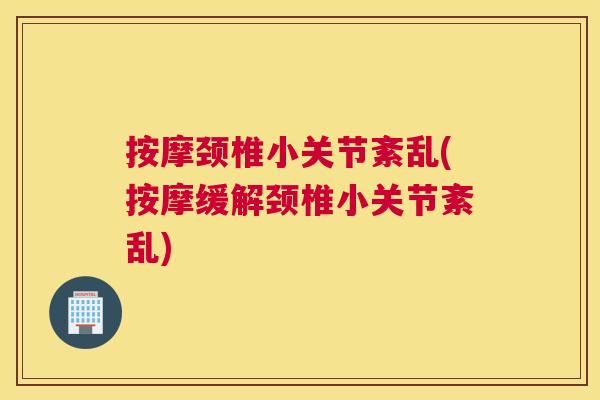 按摩颈椎小关节紊乱(按摩缓解颈椎小关节紊乱)