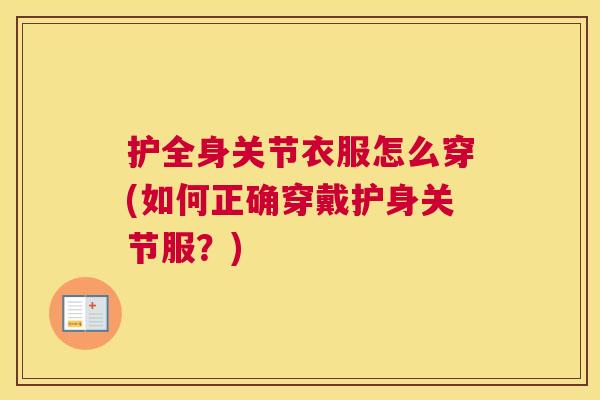 护全身关节衣服怎么穿(如何正确穿戴护身关节服?) 护全身关节衣服怎么穿(如何正确穿戴护身关节服?)