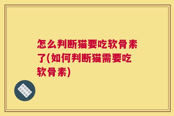 怎么判断猫要吃软骨素了(如何判断猫需要吃软骨素)