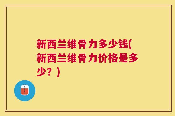 新西兰维骨力多少钱(新西兰维骨力价格是多少?)