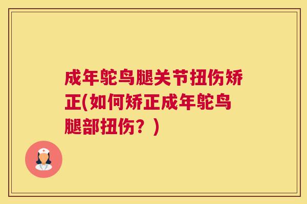 成年鸵鸟腿关节扭伤矫正(如何矫正成年鸵鸟腿部扭伤?) 成年鸵鸟腿关节扭伤矫正(如何矫正成年鸵鸟腿部扭伤?)