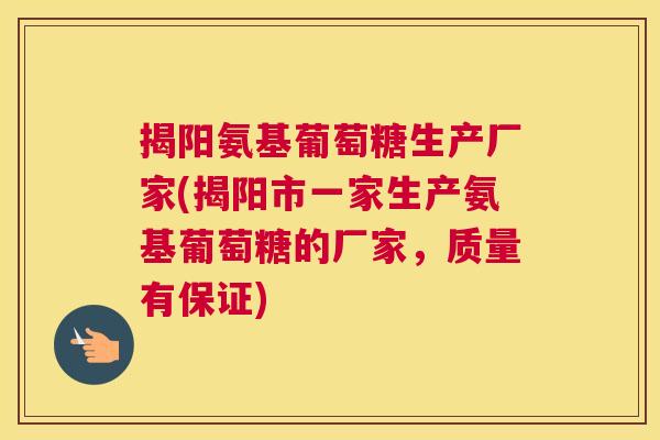 揭阳氨基葡萄糖生产厂家(揭阳市一家生产氨基葡萄糖的厂家,质量有保证) 揭阳氨基葡萄糖生产厂家(揭阳市一家生产氨基葡萄糖的厂家,质量有保证)