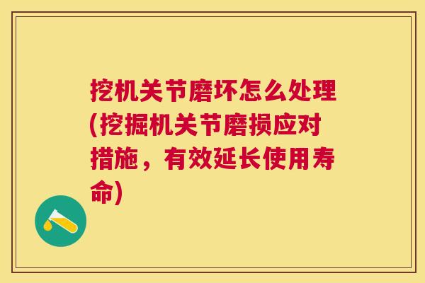 挖机关节磨坏怎么处理(挖掘机关节磨损应对措施,有效延长使用寿命)