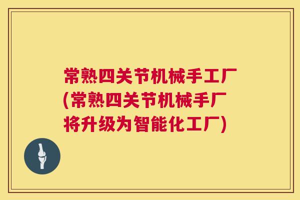 常熟四关节机械手工厂(常熟四关节机械手厂将升级为智能化工厂)