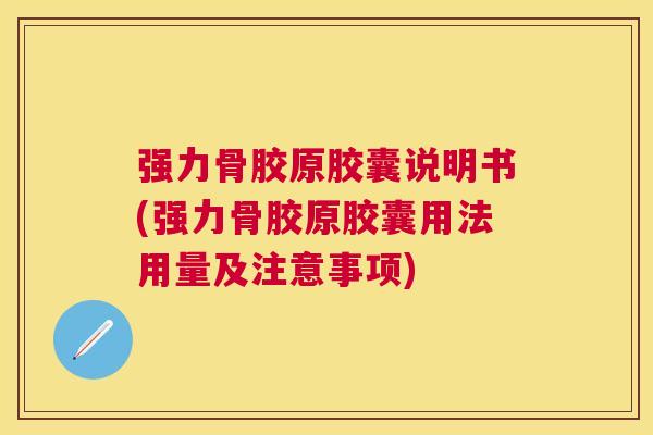 强力骨胶原胶囊说明书(强力骨胶原胶囊用法用量及注意事项) 强力骨胶原胶囊说明书(强力骨胶原胶囊用法用量及注意事项)