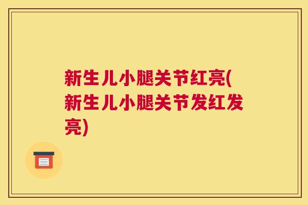 新生儿小腿关节红亮(新生儿小腿关节发红发亮)