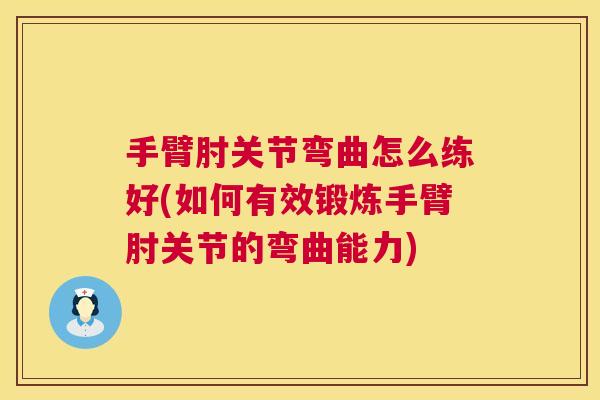 手臂肘关节弯曲怎么练好(如何有效锻炼手臂肘关节的弯曲能力)