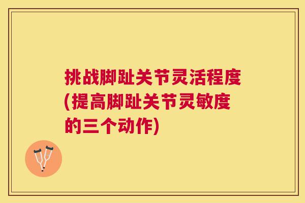 挑战脚趾关节灵活程度(提高脚趾关节灵敏度的三个动作) 挑战脚趾关节灵活程度(提高脚趾关节灵敏度的三个动作)