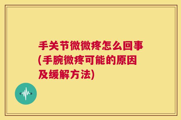 手关节微微疼怎么回事(手腕微疼可能的原因及缓解方法)